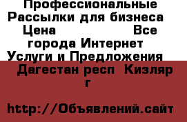 Профессиональные Рассылки для бизнеса › Цена ­ 5000-10000 - Все города Интернет » Услуги и Предложения   . Дагестан респ.,Кизляр г.